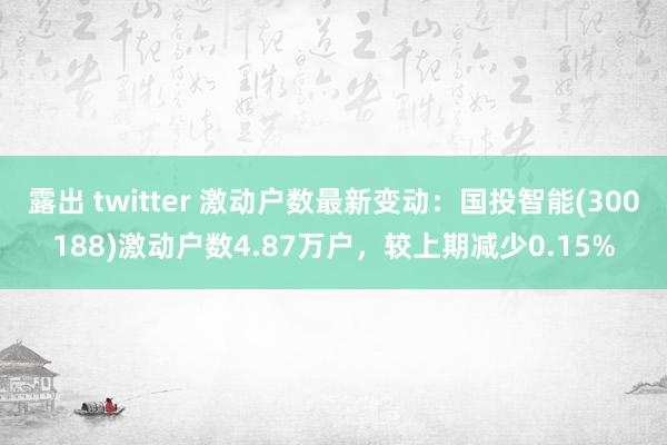 露出 twitter 激动户数最新变动：国投智能(30018